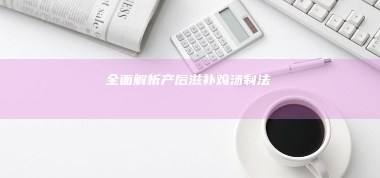 全面解析：产后滋补鸡汤制法